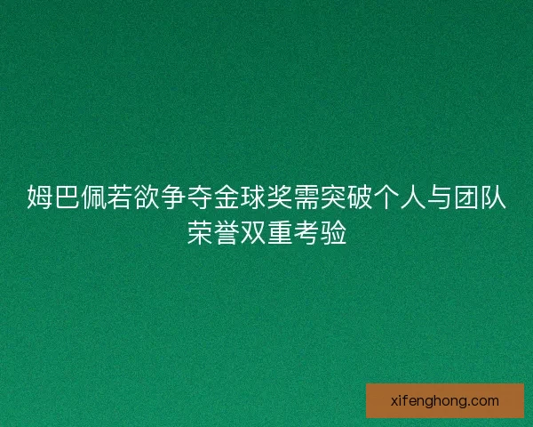 姆巴佩若欲争夺金球奖需突破个人与团队荣誉双重考验