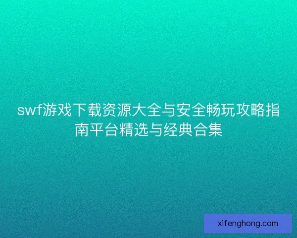 swf游戏下载资源大全与安全畅玩攻略指南平台精选与经典合集