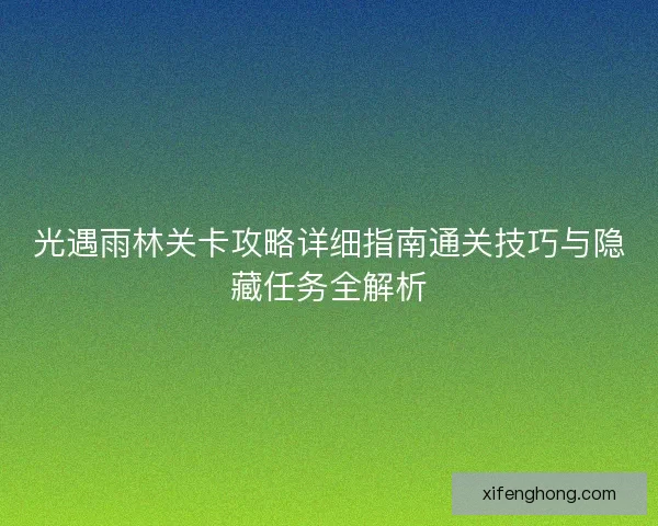 光遇雨林关卡攻略详细指南通关技巧与隐藏任务全解析