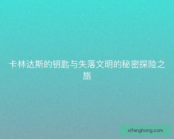 卡林达斯的钥匙与失落文明的秘密探险之旅