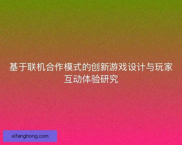 基于联机合作模式的创新游戏设计与玩家互动体验研究
