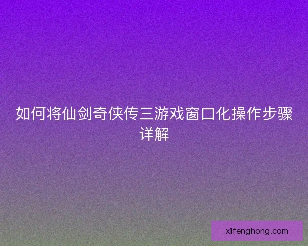如何将仙剑奇侠传三游戏窗口化操作步骤详解