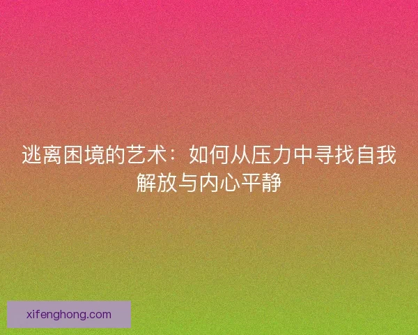 逃离困境的艺术：如何从压力中寻找自我解放与内心平静