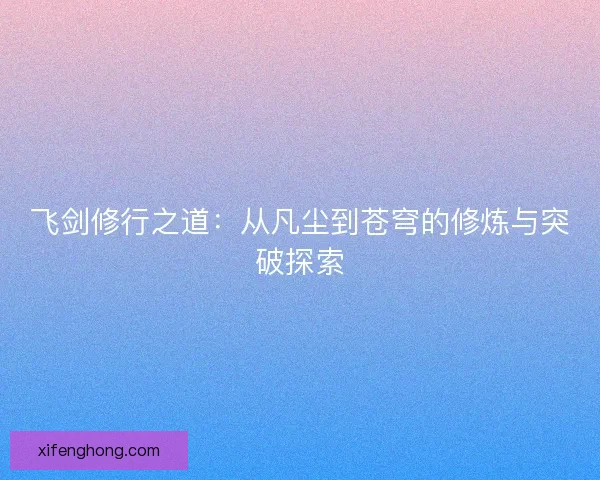 飞剑修行之道：从凡尘到苍穹的修炼与突破探索