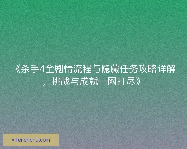 《杀手4全剧情流程与隐藏任务攻略详解，挑战与成就一网打尽》
