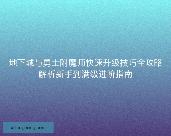 地下城与勇士附魔师快速升级技巧全攻略解析新手到满级进阶指南