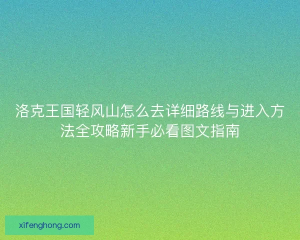 洛克王国轻风山怎么去详细路线与进入方法全攻略新手必看图文指南 洛克王国轻风山怎么去详细路线与进入方法全攻略新手必看图文指南