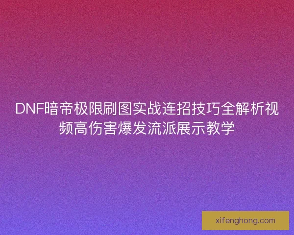 DNF暗帝极限刷图实战连招技巧全解析视频高伤害爆发流派展示教学