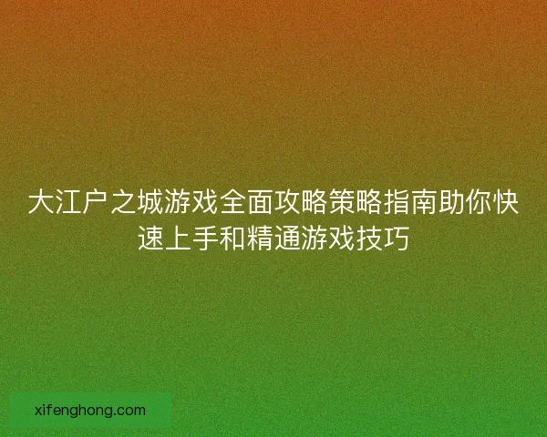 大江户之城游戏全面攻略策略指南助你快速上手和精通游戏技巧