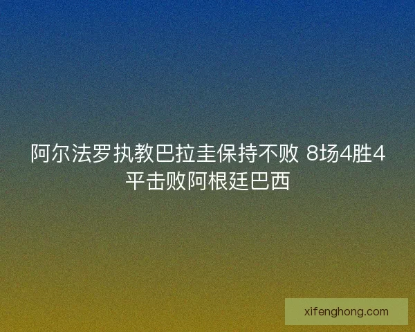 阿尔法罗执教巴拉圭保持不败 8场4胜4平击败阿根廷巴西 阿尔法罗执教巴拉圭保持不败 8场4胜4平击败阿根廷巴西