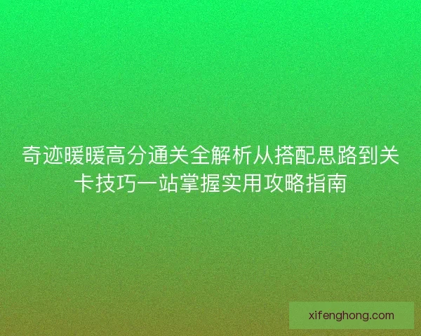 奇迹暖暖高分通关全解析从搭配思路到关卡技巧一站掌握实用攻略指南