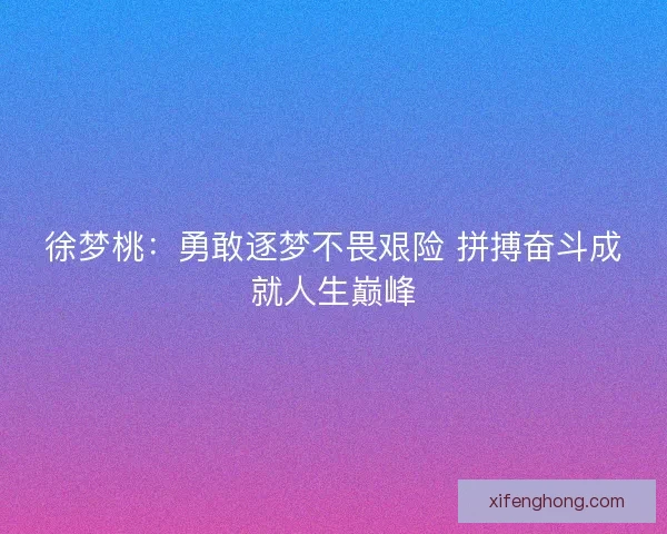 徐梦桃：勇敢逐梦不畏艰险 拼搏奋斗成就人生巅峰