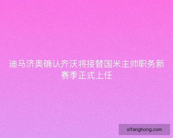 迪马济奥确认齐沃将接替国米主帅职务新赛季正式上任 迪马济奥确认齐沃将接替国米主帅职务新赛季正式上任