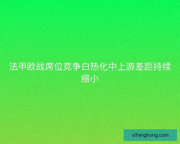 法甲欧战席位竞争白热化中上游差距持续缩小 法甲欧战席位竞争白热化中上游差距持续缩小