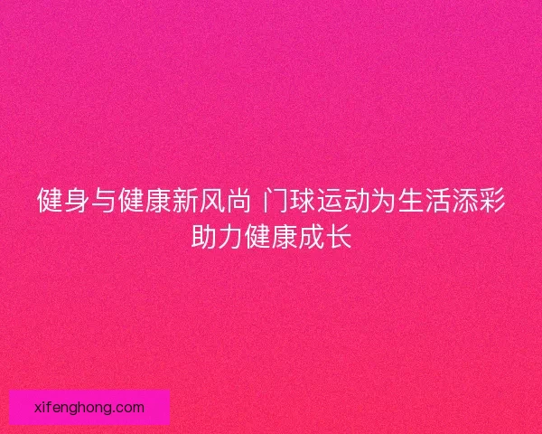 健身与健康新风尚 门球运动为生活添彩助力健康成长