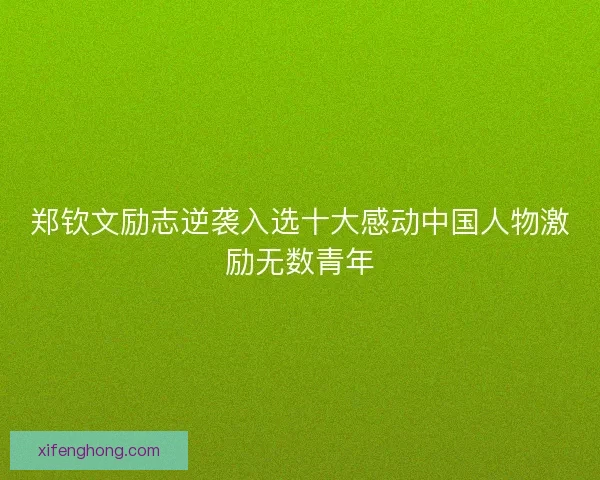 郑钦文励志逆袭入选十大感动中国人物激励无数青年