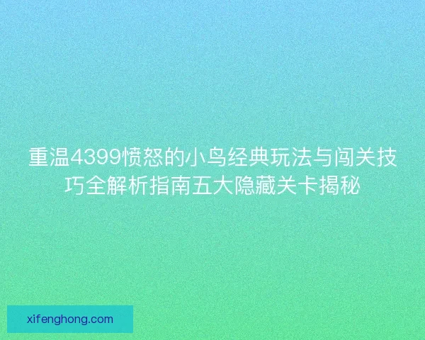 重温4399愤怒的小鸟经典玩法与闯关技巧全解析指南五大隐藏关卡揭秘
