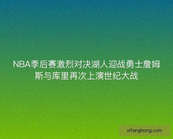 NBA季后赛激烈对决湖人迎战勇士詹姆斯与库里再次上演世纪大战